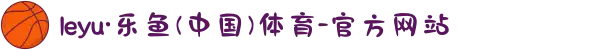 leyu·乐鱼(中国)体育-官方网站